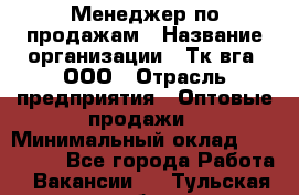 Менеджер по продажам › Название организации ­ Тк вга, ООО › Отрасль предприятия ­ Оптовые продажи › Минимальный оклад ­ 200 000 - Все города Работа » Вакансии   . Тульская обл.